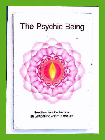 The Psychic Being - Selection from the Works of Sri Aurobindo and the Mother