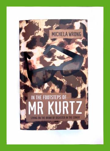 In the Footsteps of Mr Kurtz - Living on the Brink of Disaster in the Congo