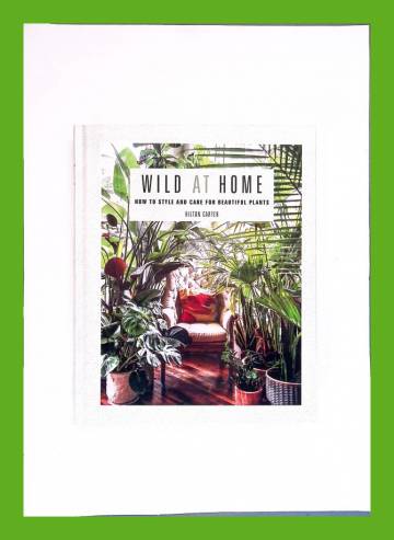 Wild at Home - How to Style and Care for Beautiful Plants