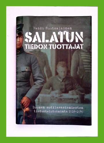 Salatun tiedon tuottajat - Suomen sotilasasiamiesten tiedustelutoiminta 1918-1939