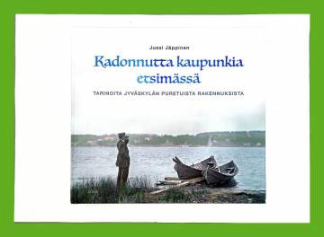 Kadonnutta kaupunkia etsimässä - Tarinoita Jyväskylän puretuista rakennuksista