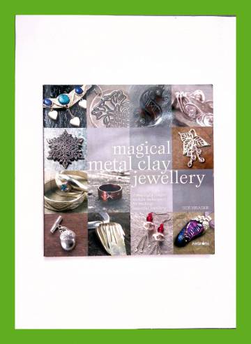 Magical Metal Clay Jewellery - Amazingly Simple No-kiln Techniques for Making Beautiful Jewellery