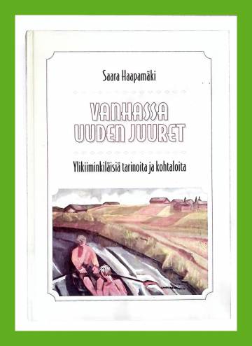 Vanhassa uuden juuret - Ylikiiminkiläisiä tarinoita ja kohtaloita