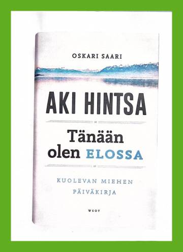 Aki Hintsa - Tänään olen elossa - Kuolevan miehen päiväkirja