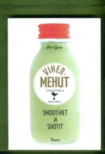 Vihermehut tehosekoittimella ja mehustimella - Smoothiet ja shotit